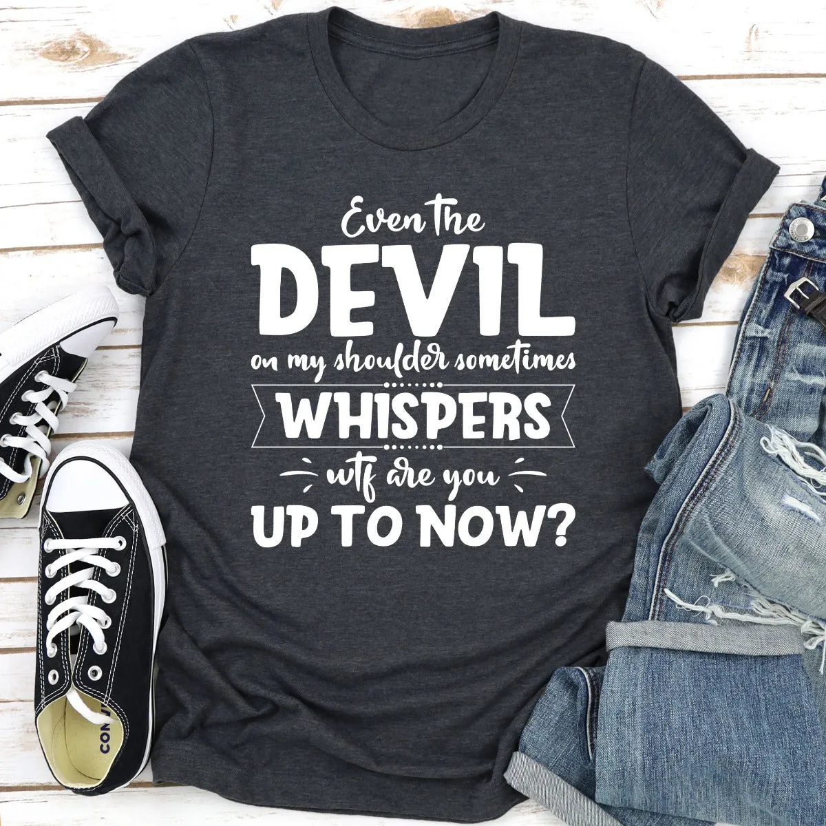 Graphic T-Shirts Even The Devil On My Shoulder Sometimes Whispers WTF Are You Up To Now?