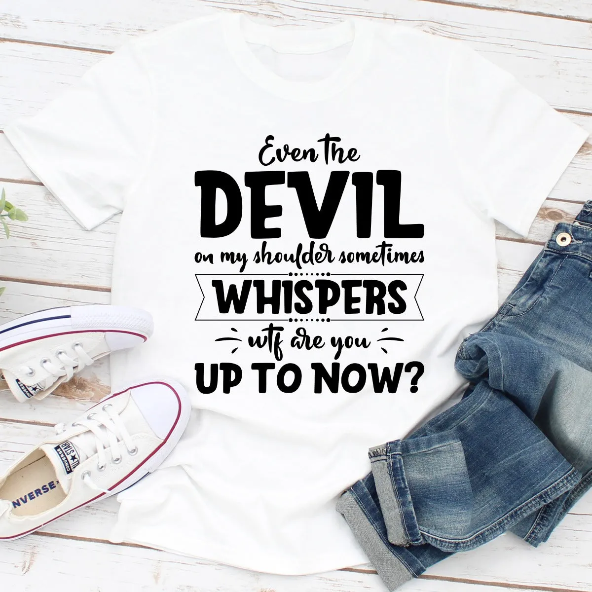 Graphic T-Shirts Even The Devil On My Shoulder Sometimes Whispers WTF Are You Up To Now?