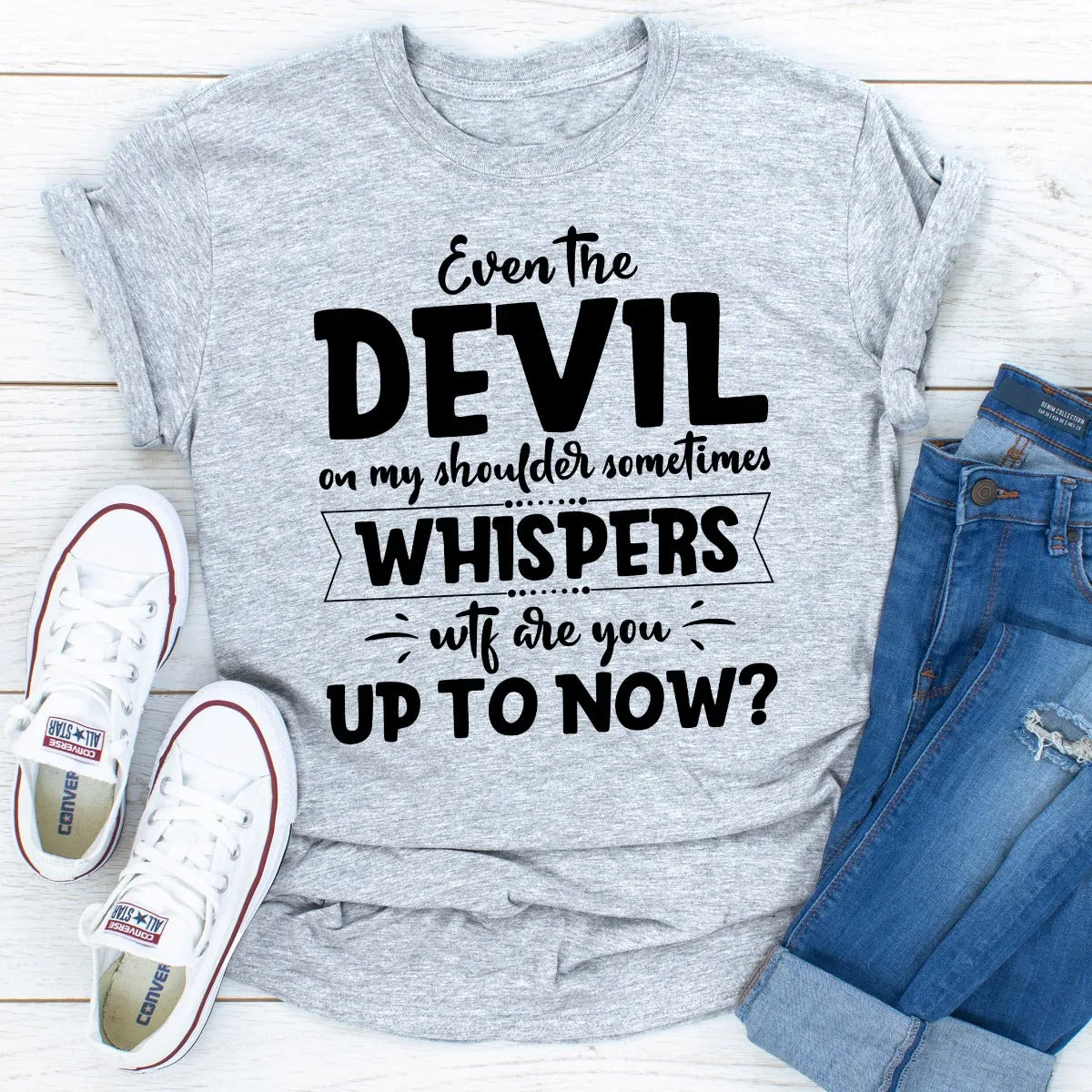 Graphic T-Shirts Even The Devil On My Shoulder Sometimes Whispers WTF Are You Up To Now?