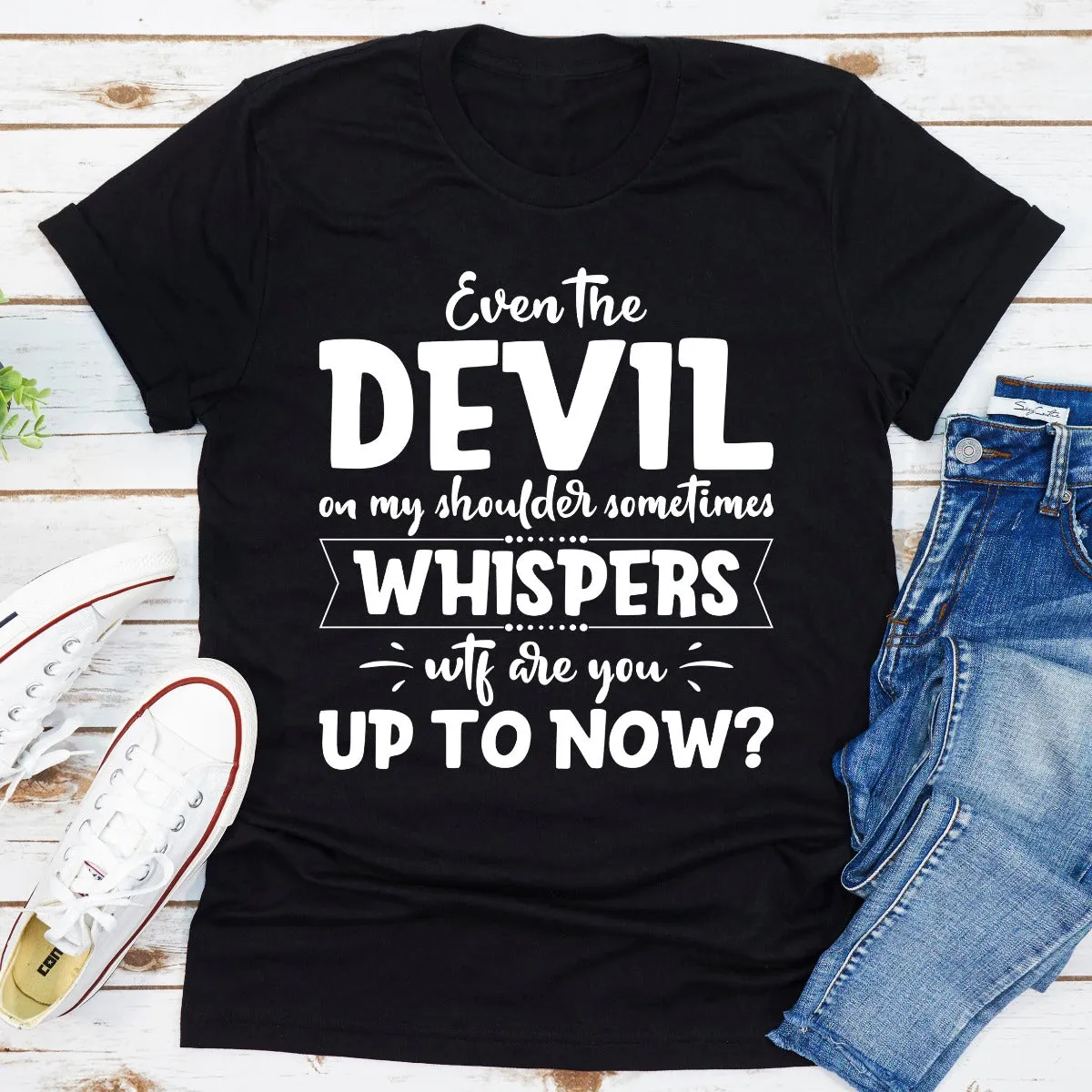 Graphic T-Shirts Even The Devil On My Shoulder Sometimes Whispers WTF Are You Up To Now?
