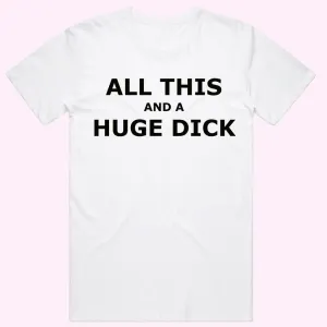 "All this and a Huge D*ck" T-Shirt