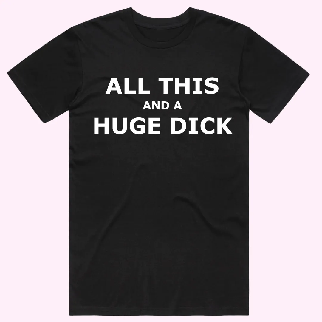 "All this and a Huge D*ck" T-Shirt