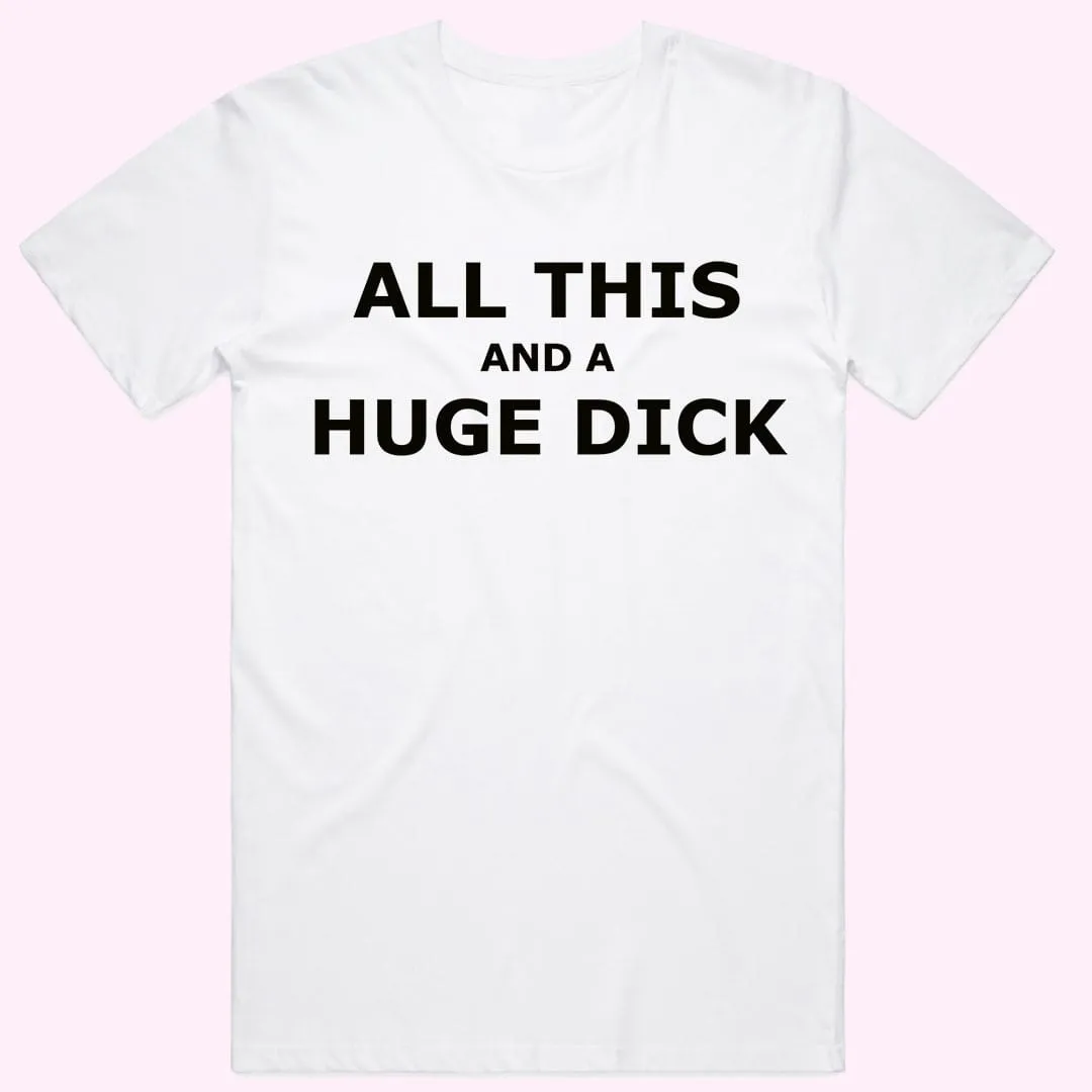 "All this and a Huge D*ck" T-Shirt