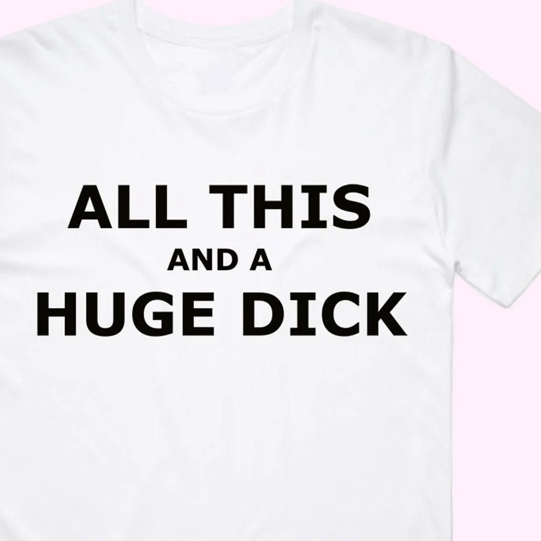 "All this and a Huge D*ck" T-Shirt