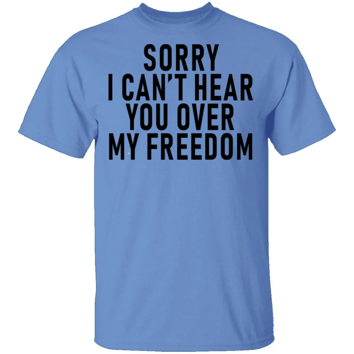 Sorry I Can't Hear You Over My Freedom T-Shirt