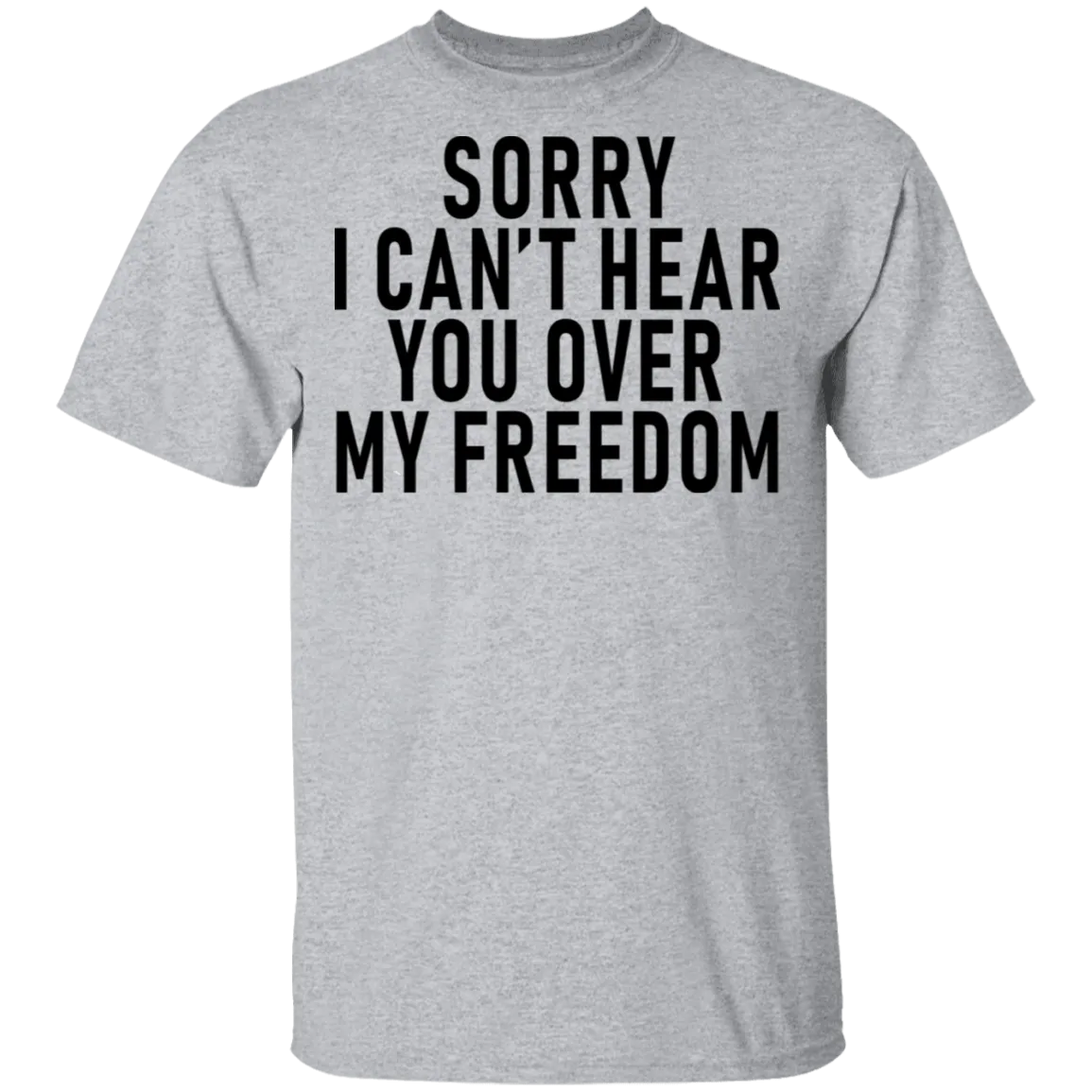 Sorry I Can't Hear You Over My Freedom T-Shirt