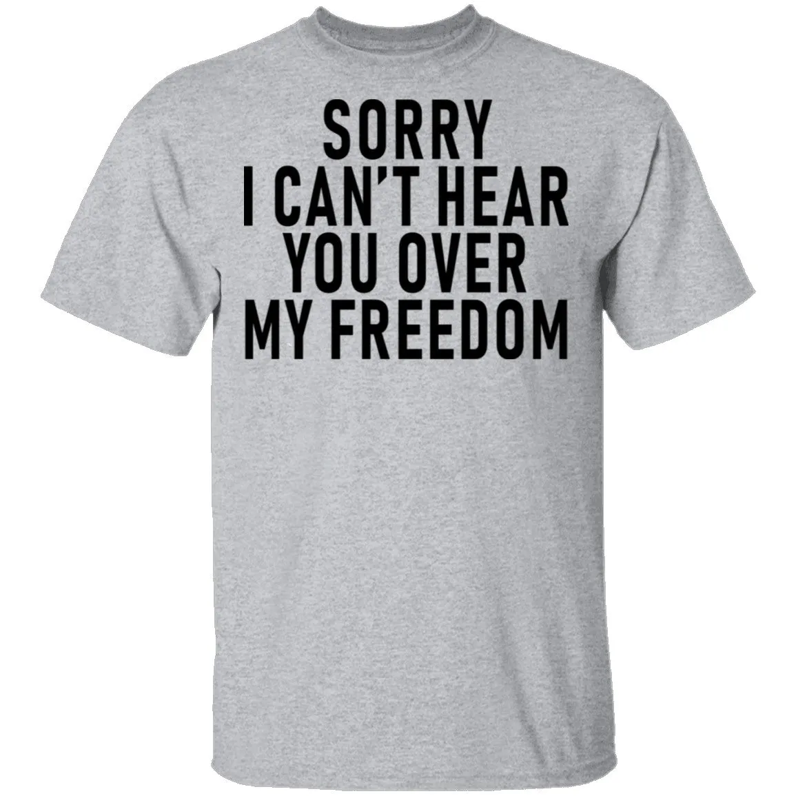 Sorry I Can't Hear You Over My Freedom T-Shirt