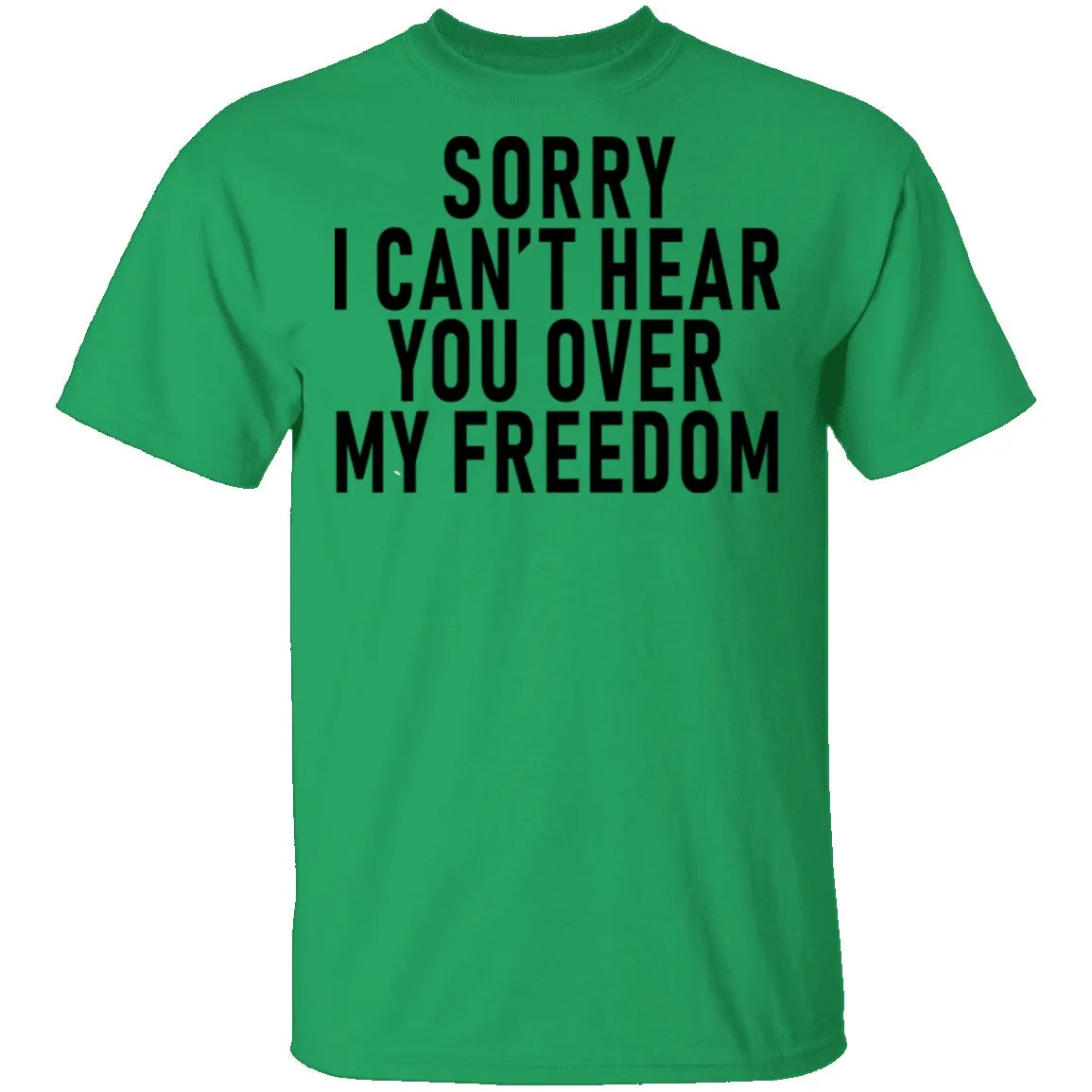 Sorry I Can't Hear You Over My Freedom T-Shirt
