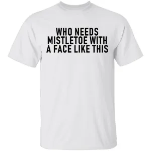 Who Needs Mistletoe With A Face Like This T-Shirt