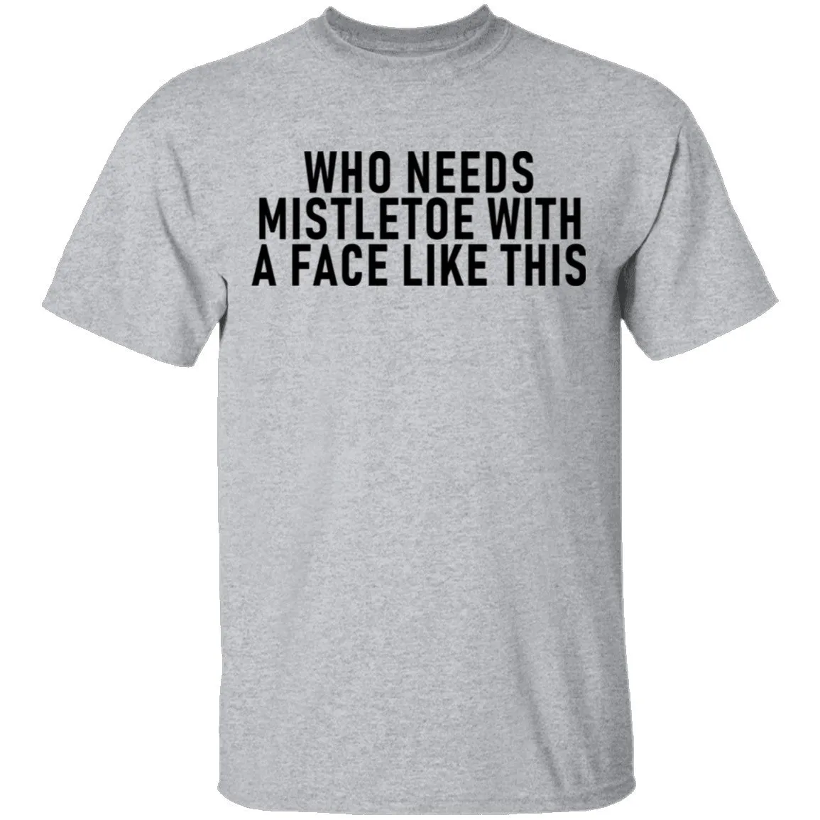 Who Needs Mistletoe With A Face Like This T-Shirt