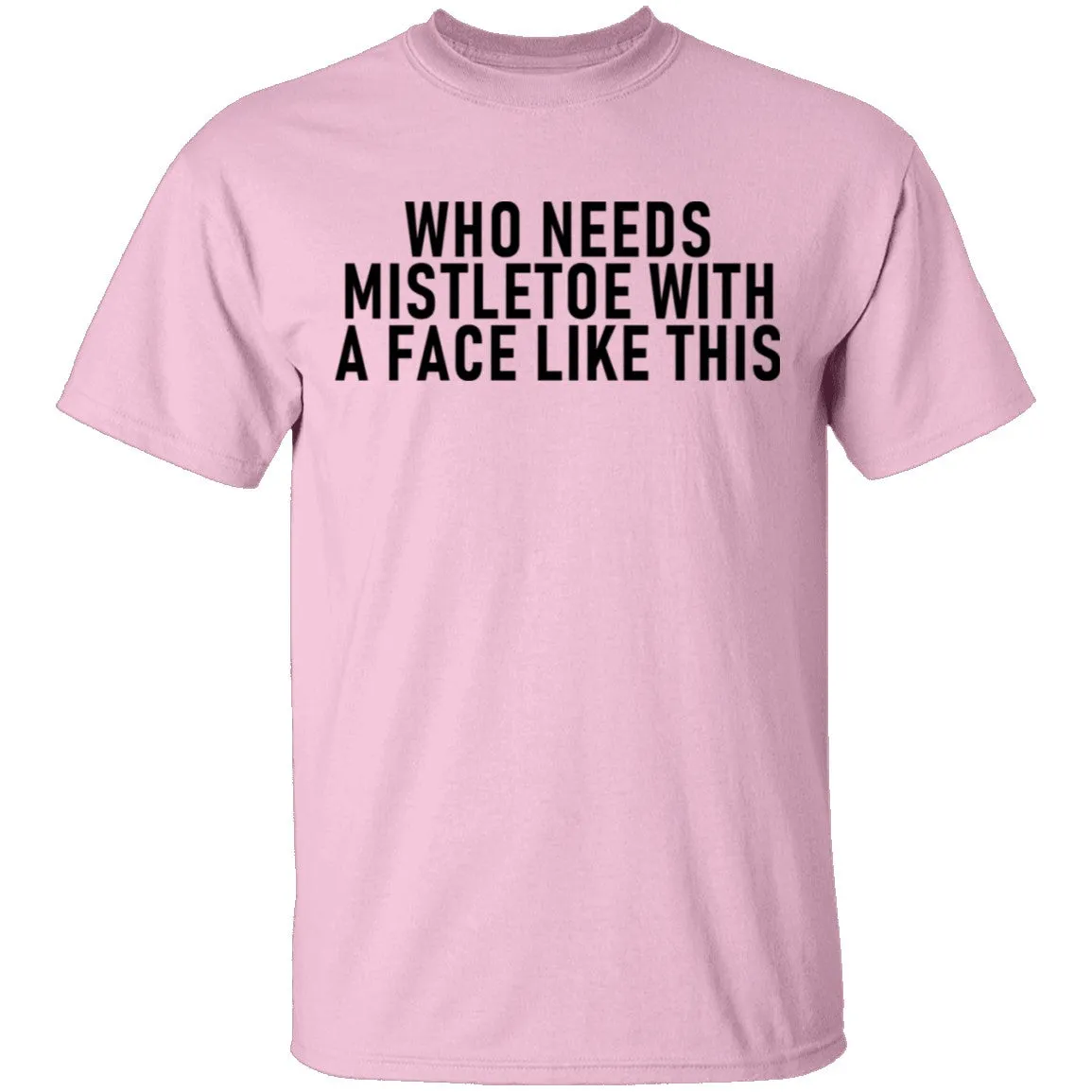 Who Needs Mistletoe With A Face Like This T-Shirt