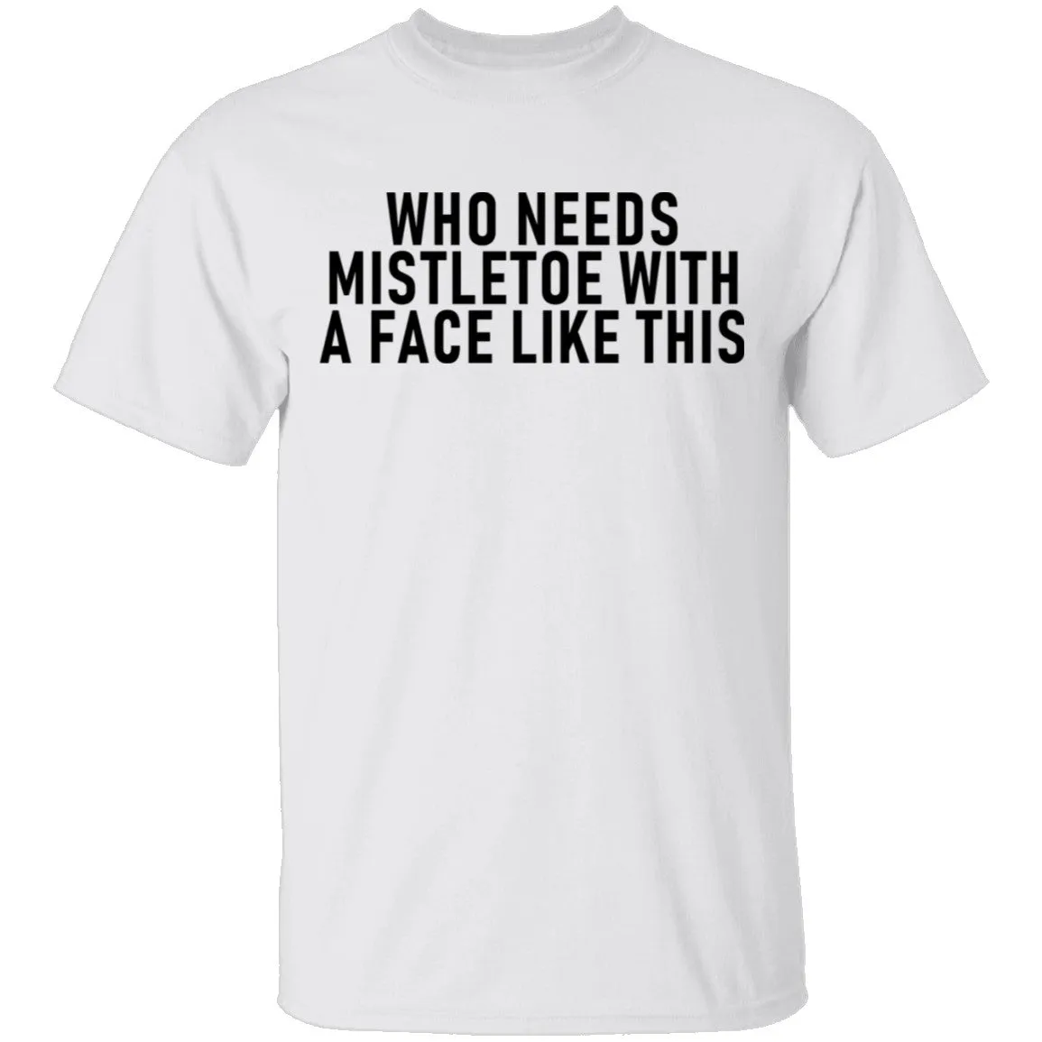Who Needs Mistletoe With A Face Like This T-Shirt