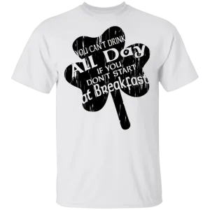 You Can't Drink All Day If You Don't Start At Breakfast T-Shirt